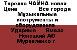 Тарелка ЧАЙНА новая › Цена ­ 4 000 - Все города Музыкальные инструменты и оборудование » Ударные   . Ямало-Ненецкий АО,Муравленко г.